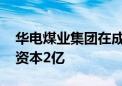 华电煤业集团在成都成立智能装备公司 注册资本2亿