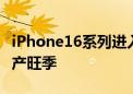 iPhone16系列进入备货期 产业链公司进入生产旺季