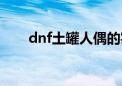 dnf土罐人偶的实力（dnf土罐人偶）