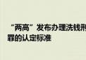 “两高”发布办理洗钱刑事案件司法解释：明确洗钱相关犯罪的认定标准