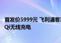 首发价5999元 飞利浦奢享9系卓越版电动剃须刀上市：支持Qi无线充电