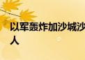 以军轰炸加沙城沙提难民营 死亡人数升至10人