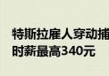 特斯拉雇人穿动捕服训练擎天柱人形机器人：时薪最高340元