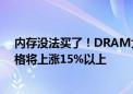 内存没法买了！DRAM大厂第三季再度调涨DDR5 单季价格将上涨15%以上