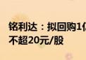 铭利达：拟回购1亿-1.6亿元公司股份 回购价不超20元/股