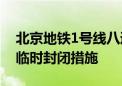 北京地铁1号线八通线天安门西站B口将采取临时封闭措施