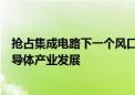 抢占集成电路下一个风口！临港新片区将牵头上海宽禁带半导体产业发展