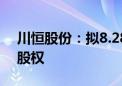 川恒股份：拟8.28亿元收购黔源地勘58.5%股权