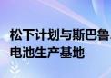 松下计划与斯巴鲁、马自达合作建立电动汽车电池生产基地