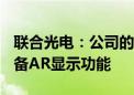 联合光电：公司的智能眼镜结合了AR技术 具备AR显示功能