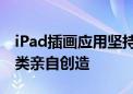 iPad插画应用坚持不使用AI 强调创意应由人类亲自创造