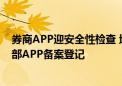 券商APP迎安全性检查 地方监管要求2025年前机构完成全部APP备案登记