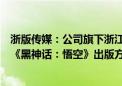 浙版传媒：公司旗下浙江出版集团数字传媒有限公司是游戏《黑神话：悟空》出版方