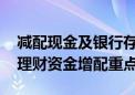 减配现金及银行存款 同业存单、公募基金成理财资金增配重点