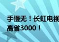 手慢无！长虹电视以旧换新2.0又放大招：至高省3000！