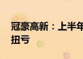 冠豪高新：上半年净利润8474.27万元 同比扭亏