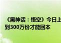 《黑神话：悟空》今日上线 资金豪赌：全球预售已超4亿 卖到300万份才能回本