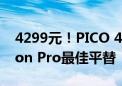 4299元！PICO 4 Ultra正式发布：苹果Vision Pro最佳平替