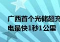 广西首个光储超充放综合能源站建成投运 充电最快1秒1公里