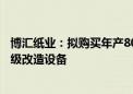 博汇纸业：拟购买年产80万吨高档特种纸板扩建项目纸机升级改造设备