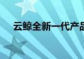 云鲸全新一代产品J5正式发布 预售火爆