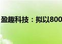 盈趣科技：拟以8000万元至1.3亿元回购股份