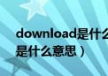 download是什么意思啊英语（download是什么意思）