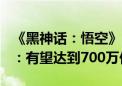 《黑神话：悟空》已售超450万份！业内人士：有望达到700万份