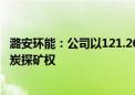 潞安环能：公司以121.26亿元竞得山西省襄垣县上马区块煤炭探矿权