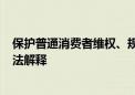 保护普通消费者维权、规制“知假买假”……最高法作出司法解释