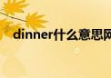 dinner什么意思网络（dinner什么意思）