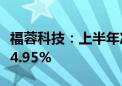 福蓉科技：上半年净利润1.04亿元 同比下降34.95%