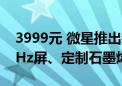 3999元 微星推出新款27寸显示器：2K 240Hz屏、定制石墨烯散热器