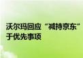 沃尔玛回应“减持京东”：有助专注于中国业务 将资金配置于优先事项