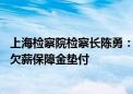 上海检察院检察长陈勇：推动解决罚款退付机制不健全 落实欠薪保障金垫付