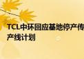 TCL中环回应基地停产传闻：仍在正常生产运营 目前无缩减产线计划