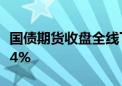 国债期货收盘全线下跌 30年期主力合约跌0.44%