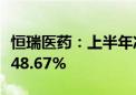 恒瑞医药：上半年净利润34.32亿元 同比增长48.67%