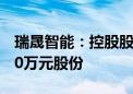 瑞晟智能：控股股东提议回购1000万元-2000万元股份