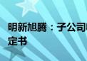 明新旭腾：子公司收到生态环境局行政处罚决定书