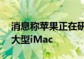 消息称苹果正在研发屏幕尺寸超过30寸的较大型iMac