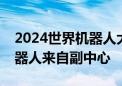 2024世界机器人大会开幕！国产最大工业机器人来自副中心