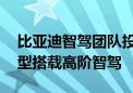 比亚迪智驾团队投入巨资 两年内在中低端车型搭载高阶智驾