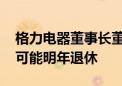 格力电器董事长董明珠称渠道变革基本到位 可能明年退休