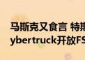 马斯克又食言 特斯拉高管称将推迟至9月向Cybertruck开放FSD功能