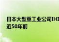 日本大型重工业公司IHI被曝涉嫌数据造假：最早可追溯至近50年前