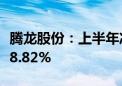 腾龙股份：上半年净利润1.15亿元 同比增长48.82%