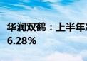 华润双鹤：上半年净利润10.47亿元 同比增长6.28%