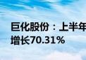 巨化股份：上半年归母净利润8.34亿元 同比增长70.31%