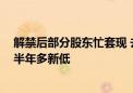 解禁后部分股东忙套现 去年17天11个涨停的大牛股股价创半年多新低